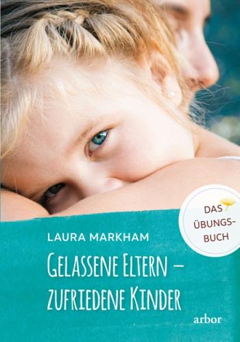 Gelassene Eltern – zufriedene Kinder - Das Übungsbuch von Laura Markham
